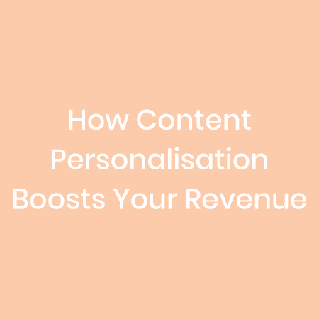 How Content Personalisation Boosts Your Revenue